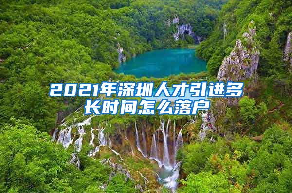 2021年深圳人才引进多长时间怎么落户