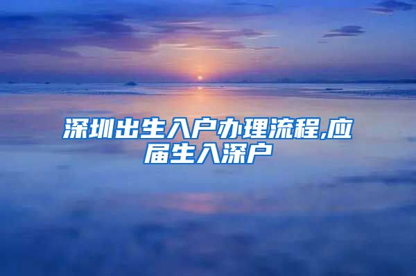 深圳出生入户办理流程,应届生入深户