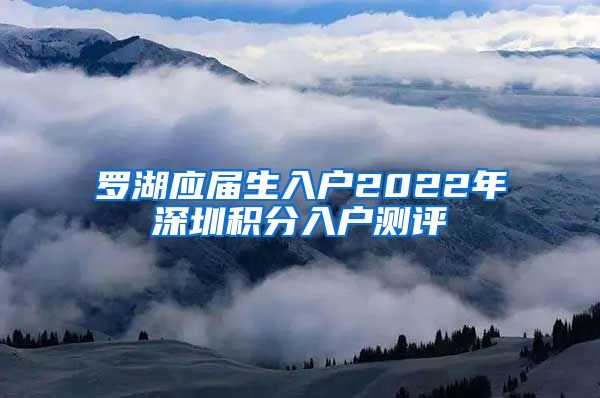 罗湖应届生入户2022年深圳积分入户测评