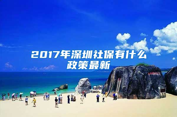 2017年深圳社保有什么政策最新