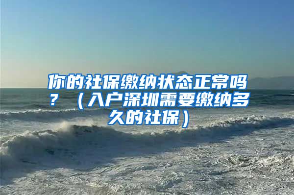 你的社保缴纳状态正常吗？（入户深圳需要缴纳多久的社保）