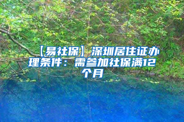 【易社保】深圳居住证办理条件：需参加社保满12个月