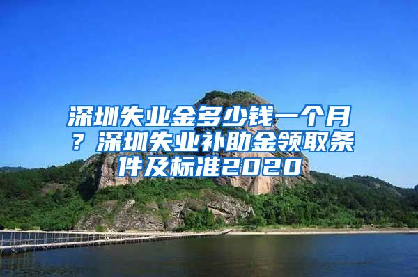 深圳失业金多少钱一个月？深圳失业补助金领取条件及标准2020