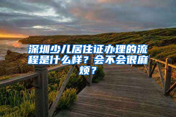 深圳少儿居住证办理的流程是什么样？会不会很麻烦？