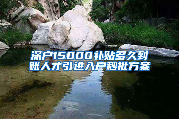 深户15000补贴多久到账人才引进入户秒批方案