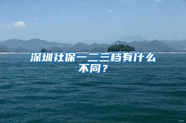 深圳社保一二三档有什么不同？