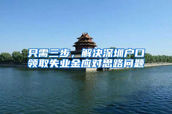 只需三步，解决深圳户口领取失业金应对思路问题