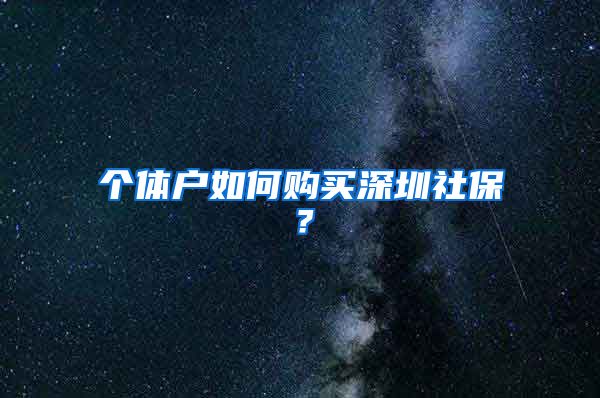 个体户如何购买深圳社保？