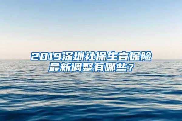 2019深圳社保生育保险最新调整有哪些？