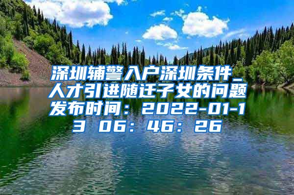 深圳辅警入户深圳条件_人才引进随迁子女的问题发布时间：2022-01-13 06：46：26