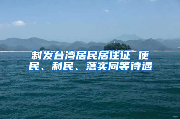 制发台湾居民居住证 便民、利民、落实同等待遇