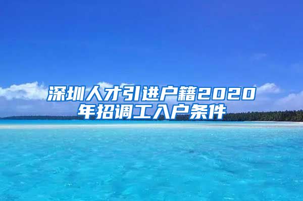 深圳人才引进户籍2020年招调工入户条件