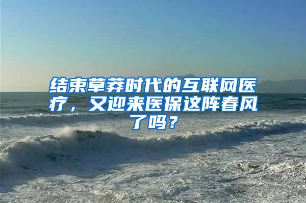 结束草莽时代的互联网医疗，又迎来医保这阵春风了吗？