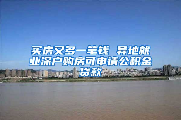 买房又多一笔钱 异地就业深户购房可申请公积金贷款