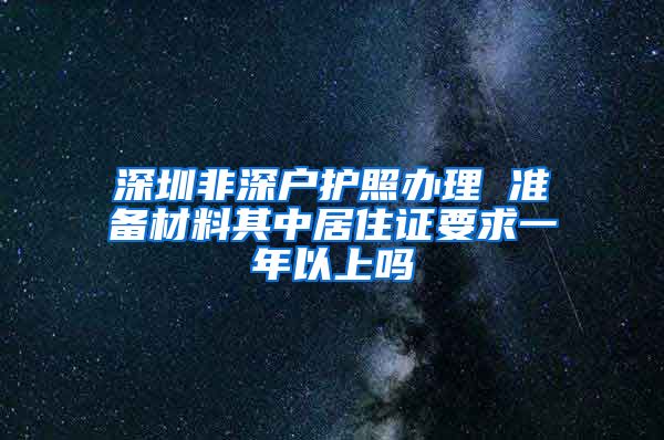 深圳非深户护照办理 准备材料其中居住证要求一年以上吗