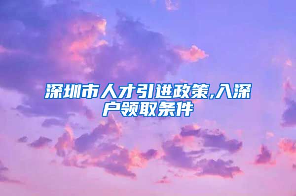 深圳市人才引进政策,入深户领取条件