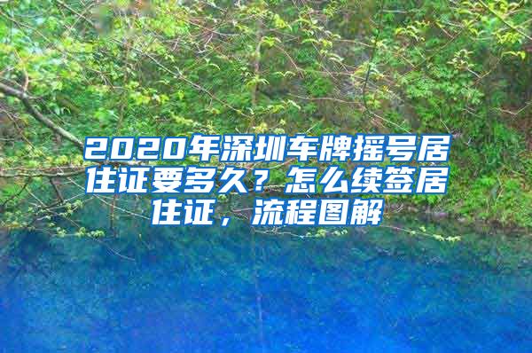 2020年深圳车牌摇号居住证要多久？怎么续签居住证，流程图解