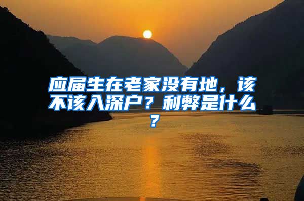 应届生在老家没有地，该不该入深户？利弊是什么？