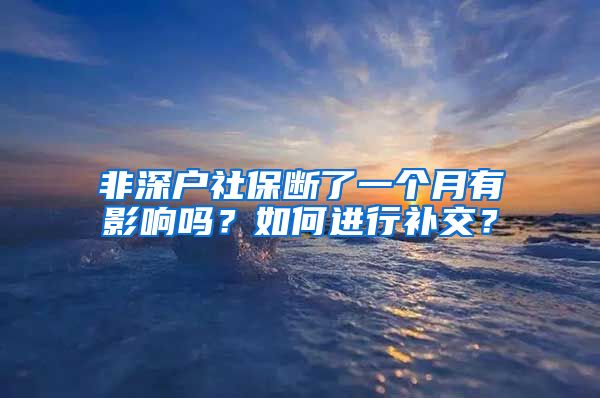 非深户社保断了一个月有影响吗？如何进行补交？