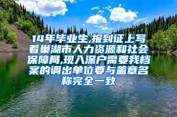 14年毕业生,报到证上写着巢湖市人力资源和社会保障局,现入深户需要我档案的调出单位要与盖章名称完全一致