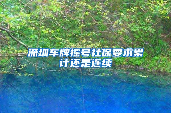 深圳车牌摇号社保要求累计还是连续