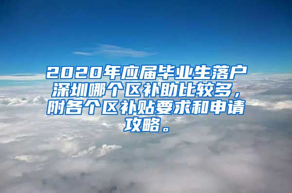 2020年应届毕业生落户深圳哪个区补助比较多，附各个区补贴要求和申请攻略。