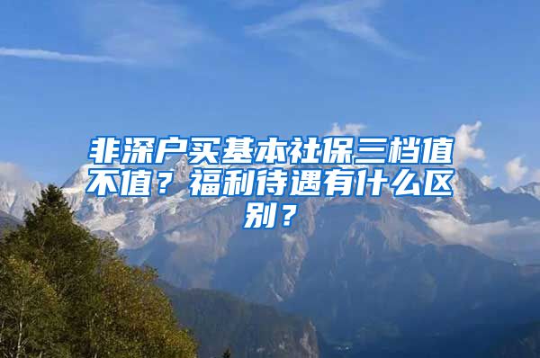 非深户买基本社保三档值不值？福利待遇有什么区别？