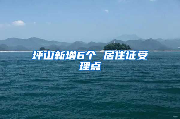 坪山新增6个 居住证受理点