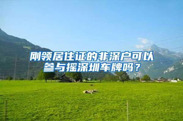 刚领居住证的非深户可以参与摇深圳车牌吗？