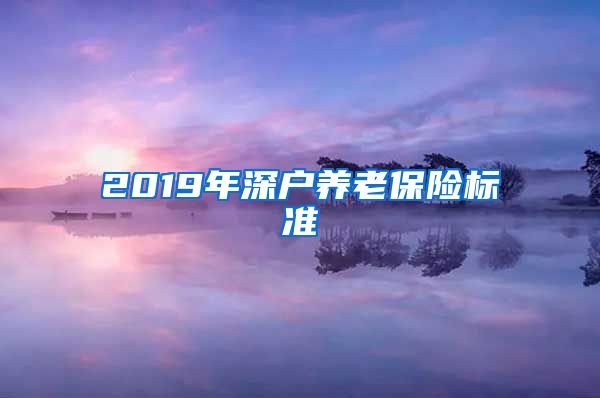 2019年深户养老保险标准