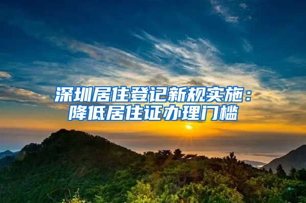 深圳居住登记新规实施：降低居住证办理门槛