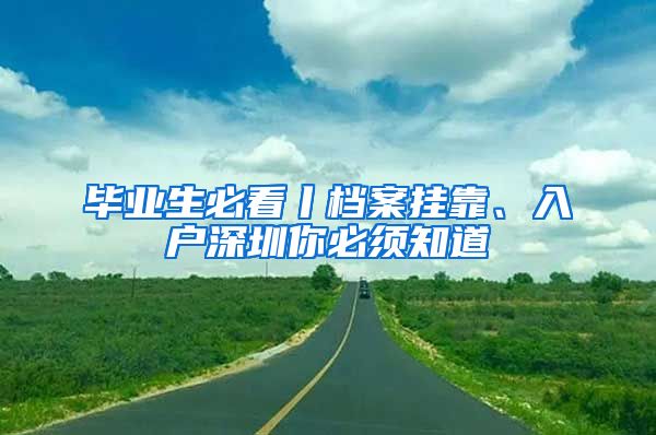 毕业生必看丨档案挂靠、入户深圳你必须知道