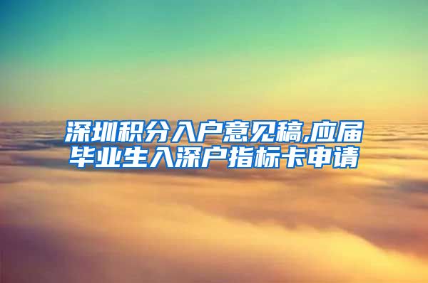 深圳积分入户意见稿,应届毕业生入深户指标卡申请