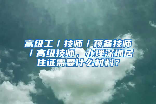 高级工／技师／预备技师／高级技师，办理深圳居住证需要什么材料？