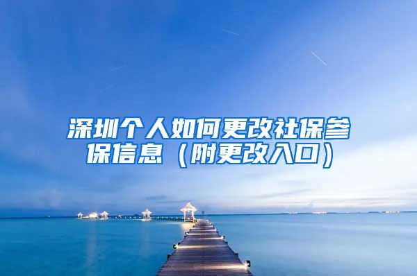 深圳个人如何更改社保参保信息（附更改入口）