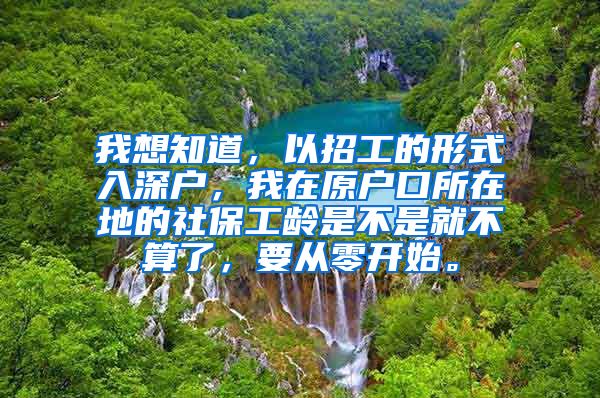 我想知道，以招工的形式入深户，我在原户口所在地的社保工龄是不是就不算了，要从零开始。