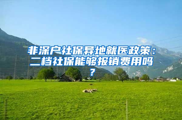 非深户社保异地就医政策：二档社保能够报销费用吗？