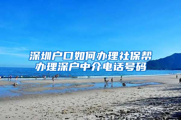 深圳户口如何办理社保帮办理深户中介电话号码