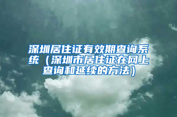 深圳居住证有效期查询系统（深圳市居住证在网上查询和延续的方法）