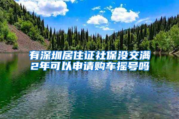 有深圳居住证社保没交满2年可以申请购车摇号吗