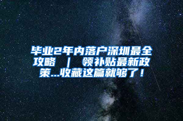 毕业2年内落户深圳最全攻略 ｜ 领补贴最新政策...收藏这篇就够了！