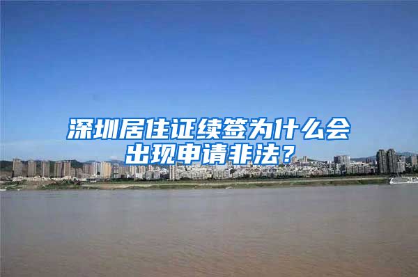 深圳居住证续签为什么会出现申请非法？