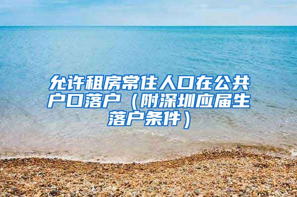 允许租房常住人口在公共户口落户（附深圳应届生落户条件）