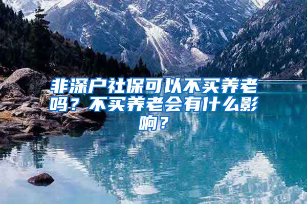 非深户社保可以不买养老吗？不买养老会有什么影响？