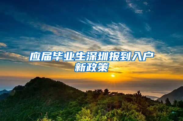 应届毕业生深圳报到入户新政策