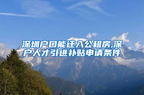 深圳户口能迁入公租房,深户人才引进补贴申请条件