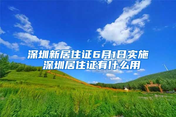 深圳新居住证6月1日实施 深圳居住证有什么用