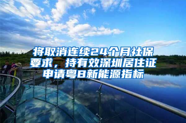 将取消连续24个月社保要求，持有效深圳居住证申请粤B新能源指标