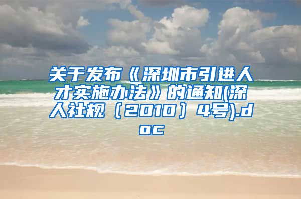 关于发布《深圳市引进人才实施办法》的通知(深人社规〔2010〕4号).doc