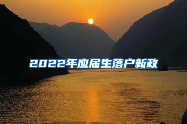 2022年应届生落户新政